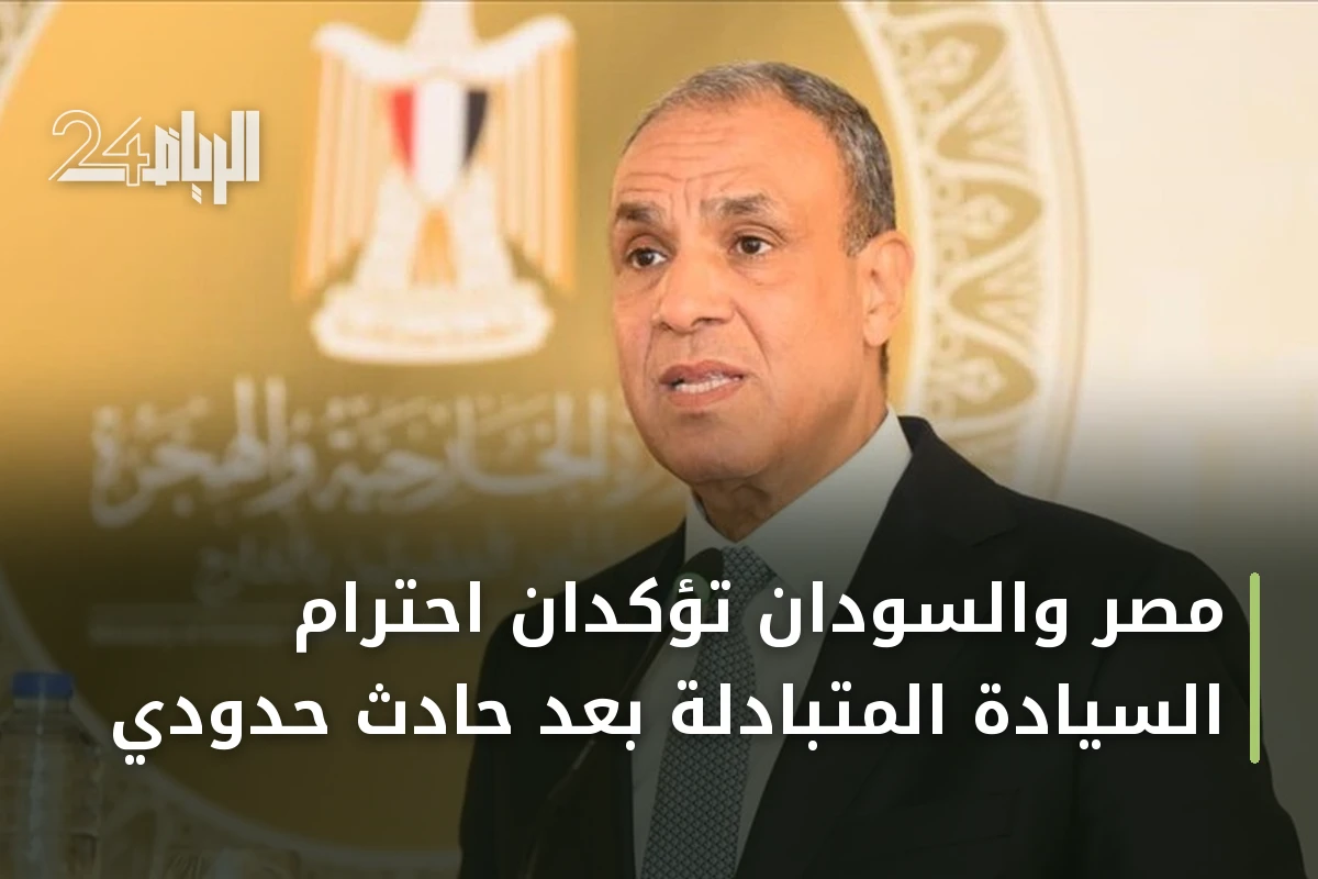مصر والسودان تؤكدان احترام السيادة المتبادلة بعد حادث حدودي