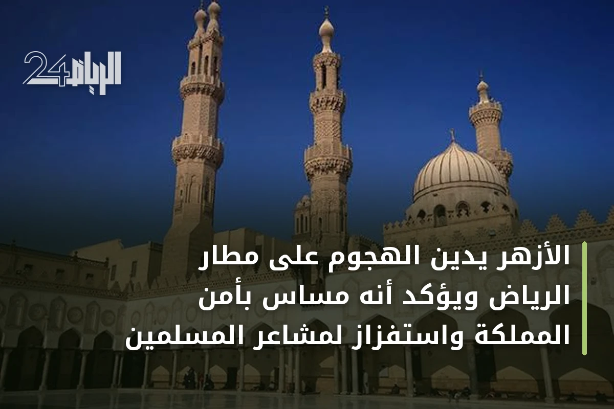 الأزهر يُدين الهجوم على مطار الرياض ويؤكد أنه مساس بأمن المملكة واستفزاز لمشاعر المسلمين