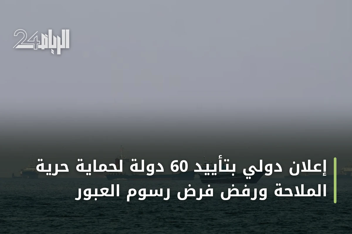 إعلان دولي بتأييد 60 دولة لحماية حرية الملاحة ورفض فرض رسوم العبور