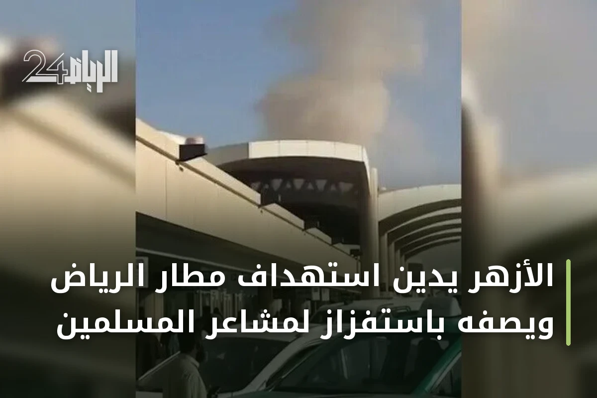 الأزهر يدين استهداف مطار الرياض ويصفه باستفزاز لمشاعر المسلمين