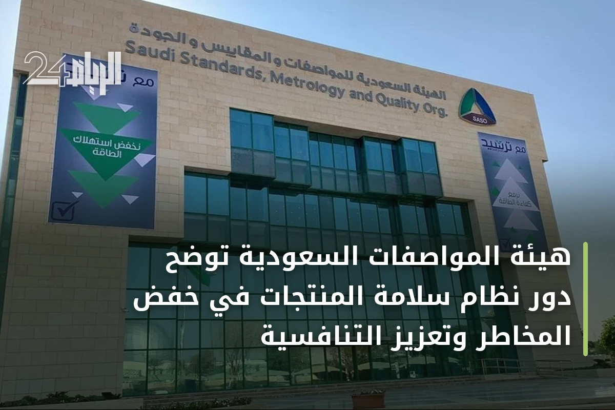 هيئة المواصفات السعودية توضح دور نظام سلامة المنتجات في خفض المخاطر وتعزيز التنافسية