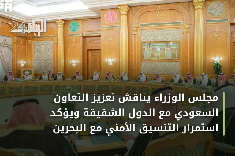 مجلس الوزراء يناقش تعزيز التعاون السعودي مع الدول الشقيقة ويؤكد استمرار التنسيق الأمني مع البحرين