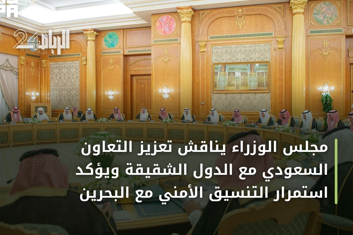 مجلس الوزراء يناقش تعزيز التعاون السعودي مع الدول الشقيقة ويؤكد استمرار التنسيق الأمني مع البحرين