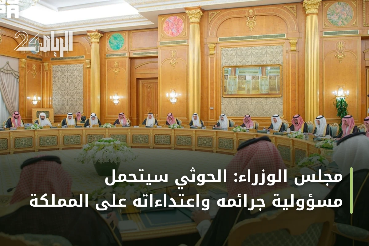 مجلس الوزراء: الحوثي سيتحمل مسؤولية جرائمه واعتداءاته على المملكة