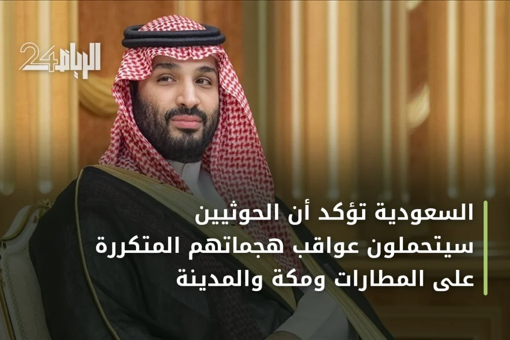 السعودية تؤكد أن الحوثيين سيتحملون عواقب هجماتهم المتكررة على المطارات ومكة والمدينة
