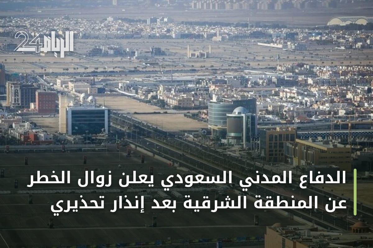 الدفاع المدني السعودي يعلن زوال الخطر عن المنطقة الشرقية بعد إنذار تحذيري