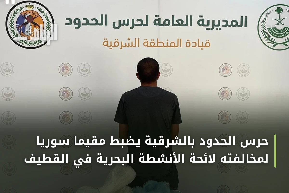 حرس الحدود بالشرقية يضبط مقيماً سورياً لمخالفته لائحة الأنشطة البحرية في القطيف