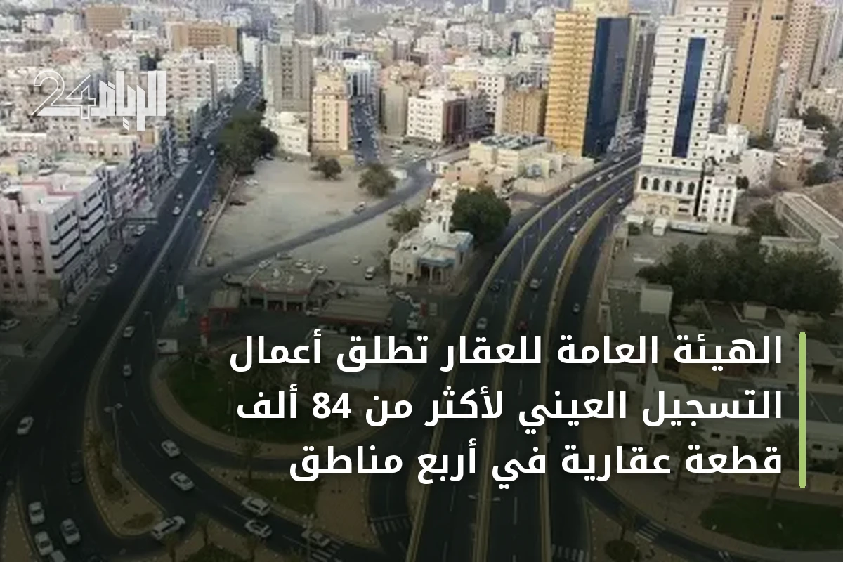 الهيئة العامة للعقار تطلق أعمال التسجيل العيني لأكثر من 84 ألف قطعة عقارية في أربع مناطق