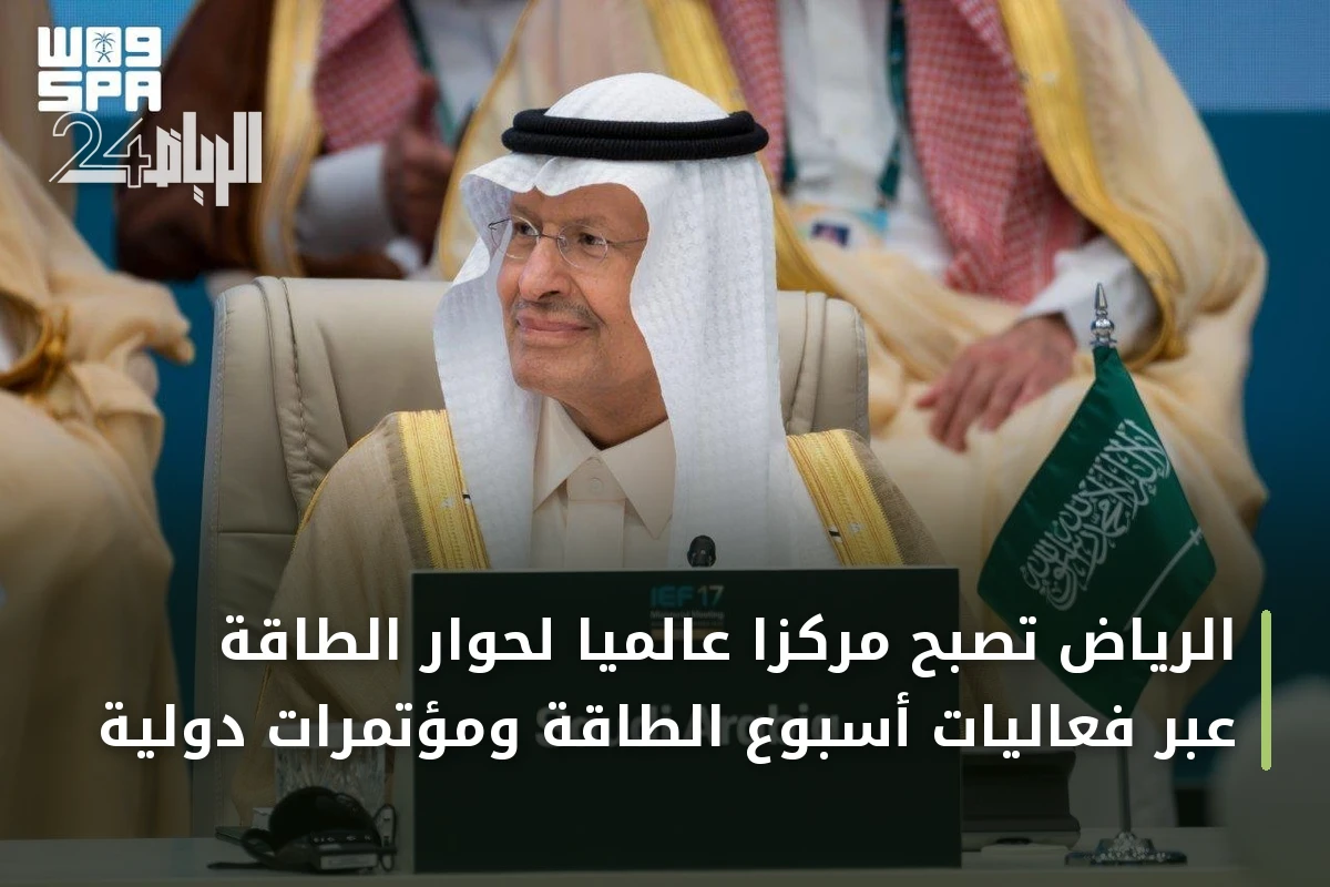 الرياض تصبح مركزًا عالميًا لحوار الطاقة عبر فعاليات أسبوع الطاقة ومؤتمرات دولية