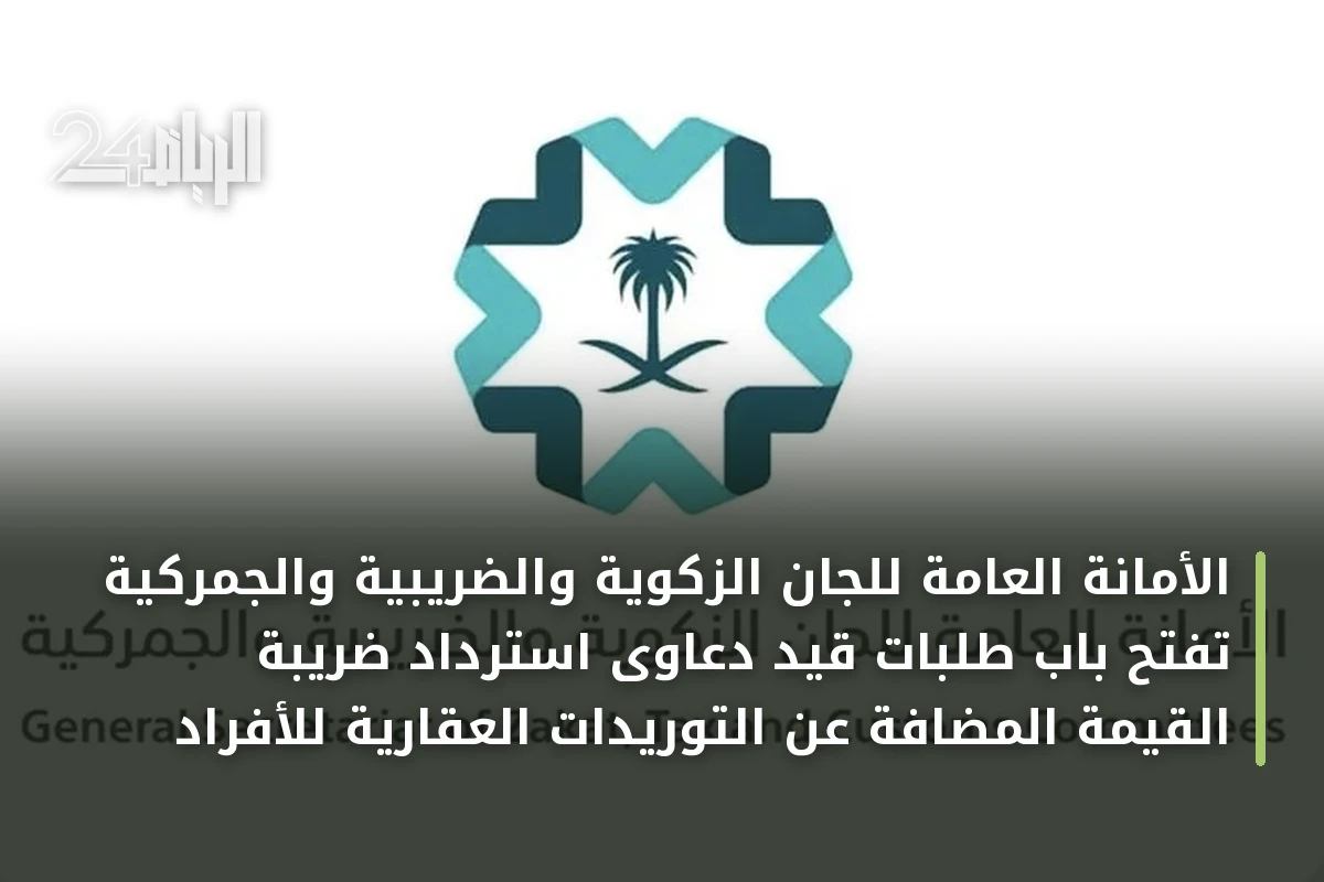 الأمانة العامة للجان الزكوية والضريبية والجمركية تفتح باب طلبات قيد دعاوى استرداد ضريبة القيمة المضافة عن التوريدات العقارية للأفراد