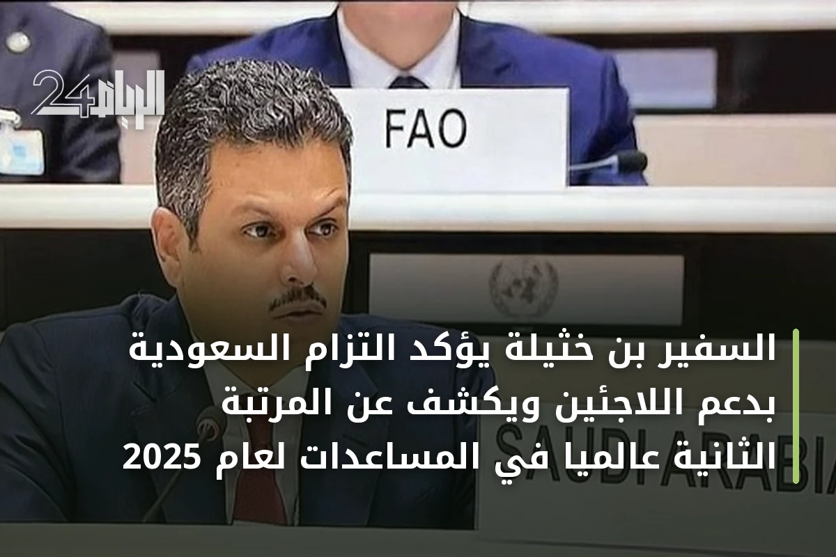 السفير بن خثيلة يؤكد التزام السعودية بدعم اللاجئين ويكشف عن المرتبة الثانية عالمياً في المساعدات لعام 2025