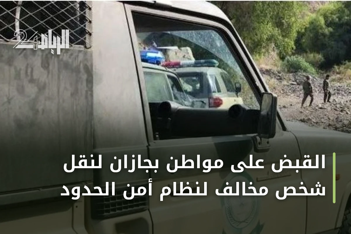 القبض على مواطن بجازان لنقل شخص مخالف لنظام أمن الحدود