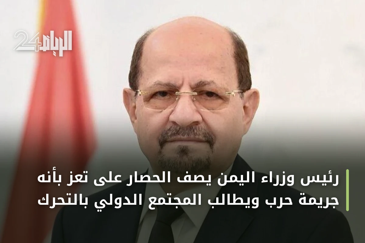 رئيس وزراء اليمن يصف الحصار على تعز بأنه جريمة حرب ويطالب المجتمع الدولي بالتحرك