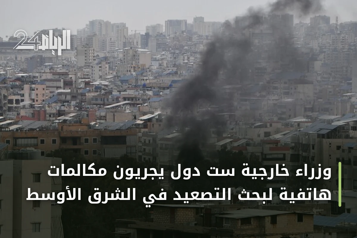 وزراء خارجية ست دول يجريون مكالمات هاتفية لبحث التصعيد في الشرق الأوسط