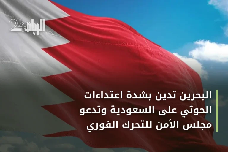 البحرين تدين بشدة اعتداءات الحوثي على السعودية وتدعو مجلس الأمن للتحرك الفوري