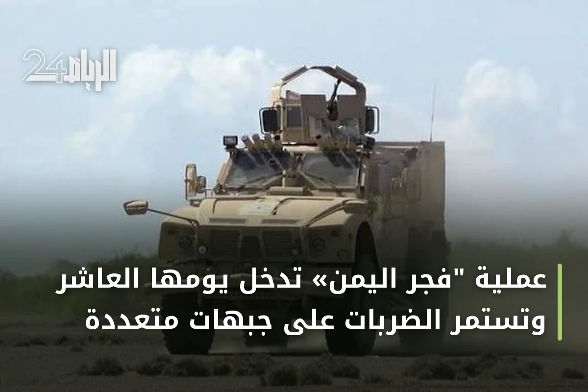 عملية "فجر اليمن» تدخل يومها العاشر وتستمر الضربات على جبهات متعددة