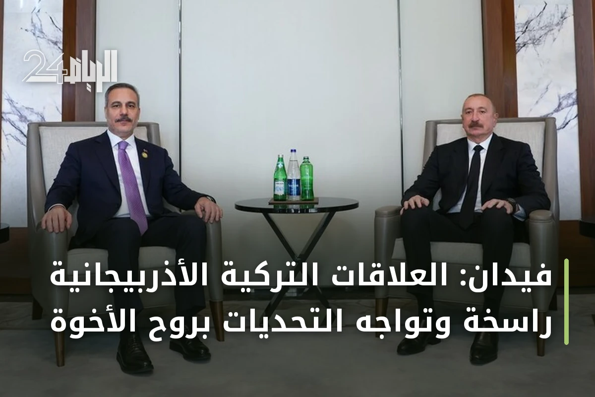 فيدان: العلاقات التركية الأذربيجانية راسخة وتواجه التحديات بروح الأخوة