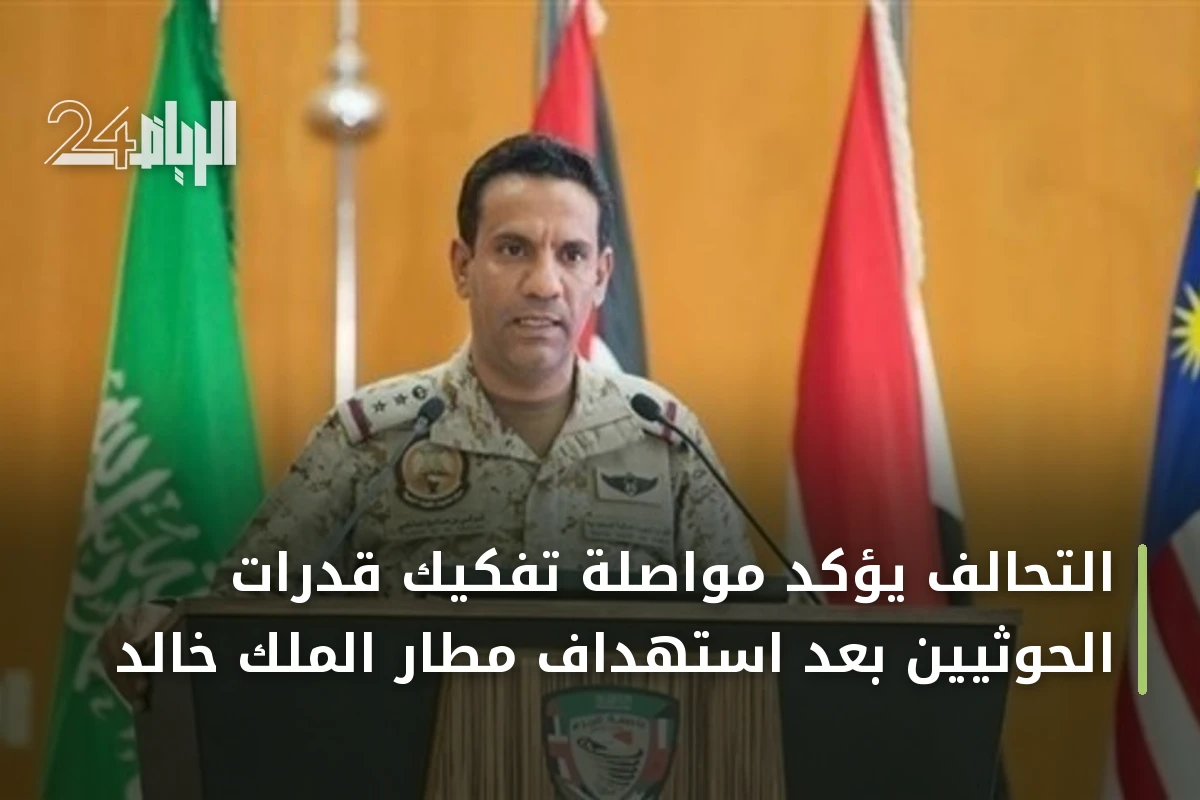 التحالف يؤكد مواصلة تفكيك قدرات الحوثيين بعد استهداف مطار الملك خالد