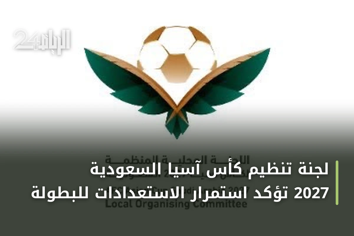 لجنة تنظيم كأس آسيا السعودية 2027 تؤكد استمرار الاستعدادات للبطولة