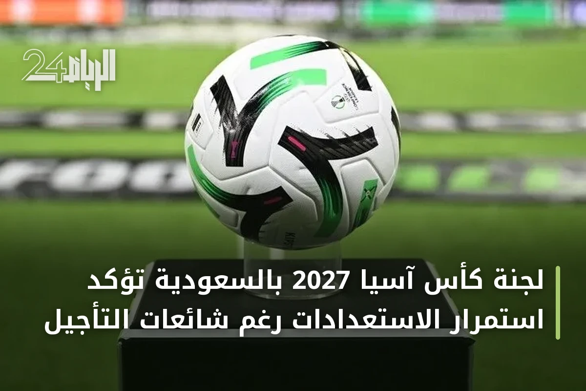 لجنة كأس آسيا 2027 بالسعودية تؤكد استمرار الاستعدادات رغم شائعات التأجيل