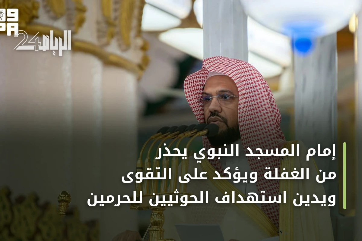 إمام المسجد النبوي يحذر من الغفلة ويؤكد على التقوى ويدين استهداف الحوثيين للحرمين