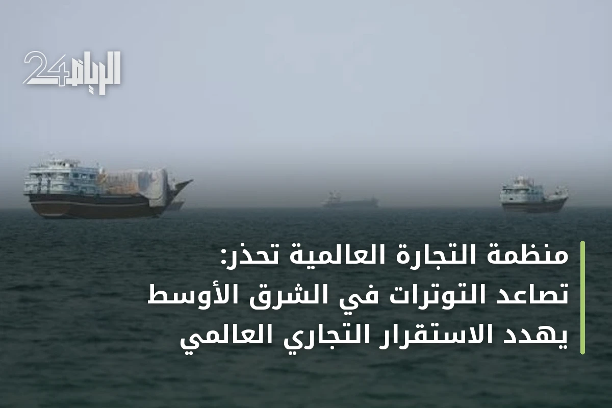 منظمة التجارة العالمية تحذر: تصاعد التوترات في الشرق الأوسط يهدد الاستقرار التجاري العالمي