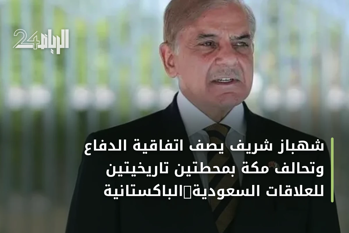 شهباز شريف يصف اتفاقية الدفاع وتحالف مكة بمحطتين تاريخيتين للعلاقات السعودية‑الباكستانية