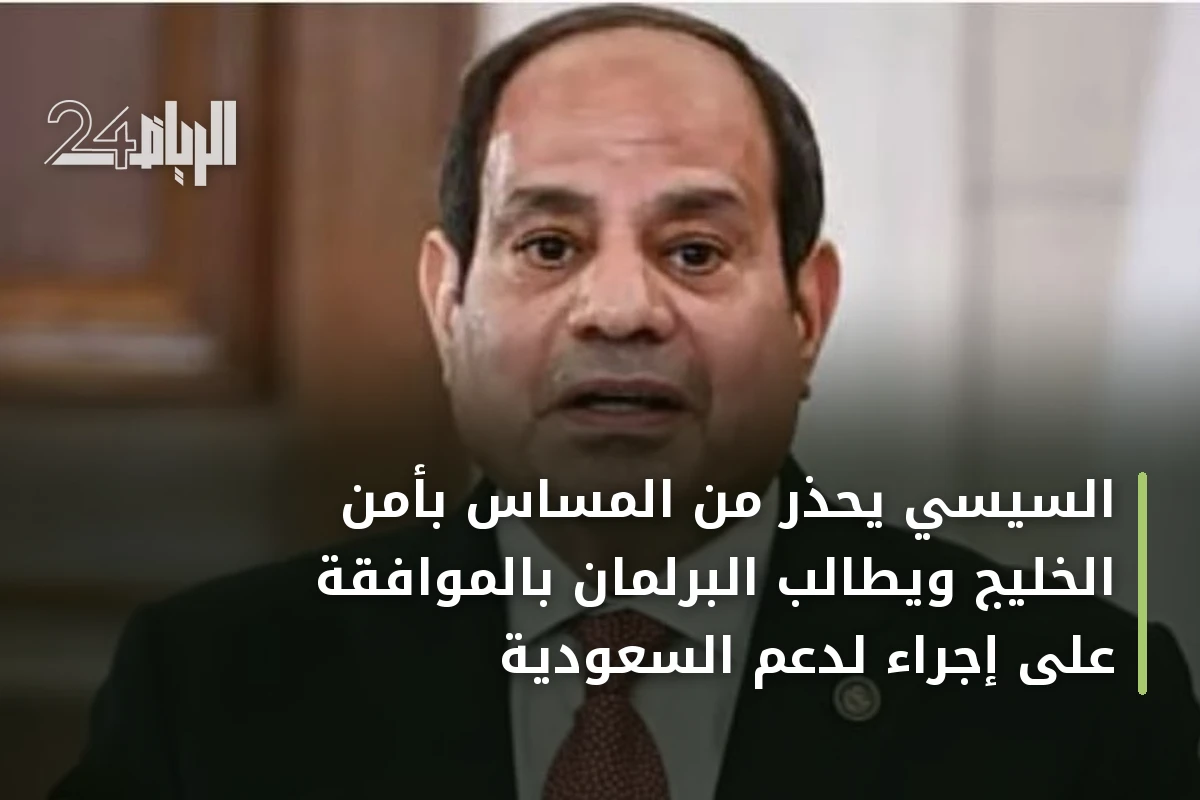 السيسي يحذر من المساس بأمن الخليج ويطالب البرلمان بالموافقة على إجراء لدعم السعودية