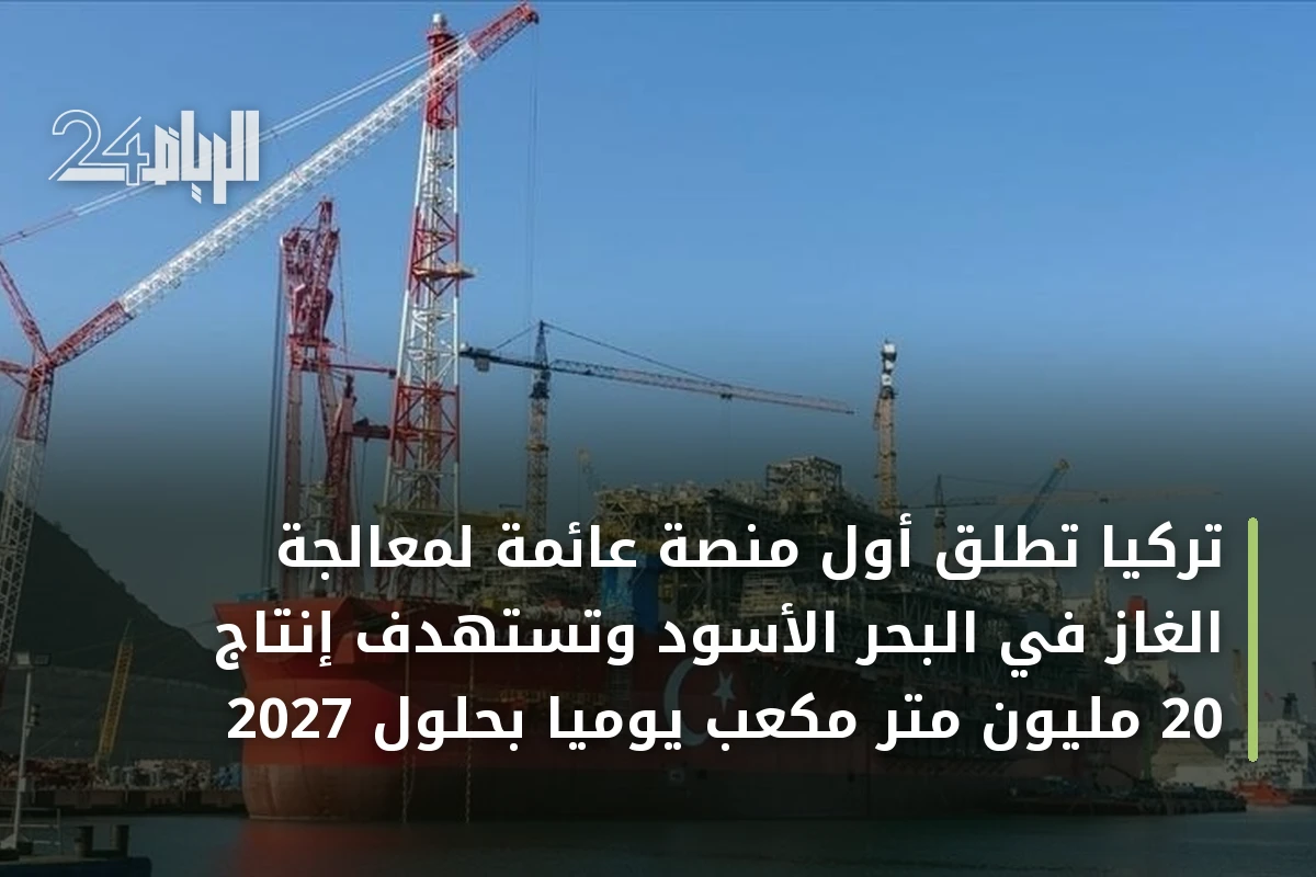 تركيا تطلق أول منصة عائمة لمعالجة الغاز في البحر الأسود وتستهدف إنتاج 20 مليون متر مكعب يومياً بحلول 2027