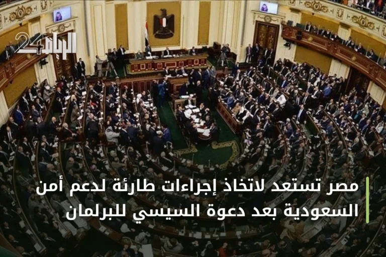مصر تستعد لاتخاذ إجراءات طارئة لدعم أمن السعودية بعد دعوة السيسي للبرلمان
