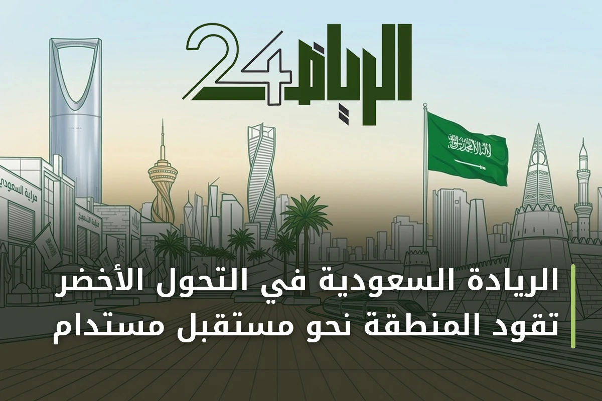 الريادة السعودية في التحول الأخضر تقود المنطقة نحو مستقبل مستدام