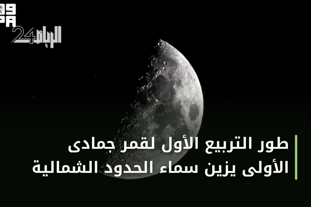 طور التربيع الأول لقمر جمادى الأولى يزيّن سماء الحدود الشمالية