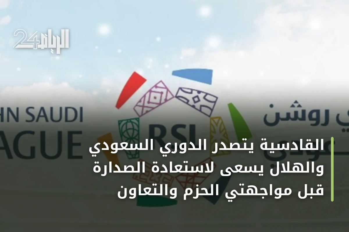 القادسية يتصدر الدوري السعودي والهلال يسعى لاستعادة الصدارة قبل مواجهتي الحزم والتعاون