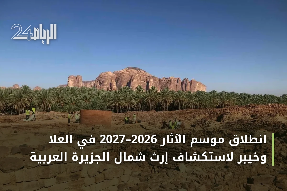 انطلاق موسم الآثار 2026–2027 في العلا وخيبر لاستكشاف إرث شمال الجزيرة العربية