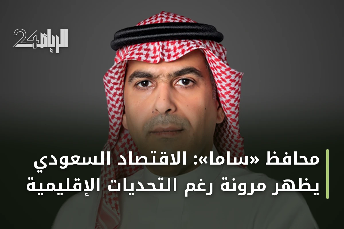 محافظ «ساما»: الاقتصاد السعودي يظهر مرونة رغم التحديات الإقليمية