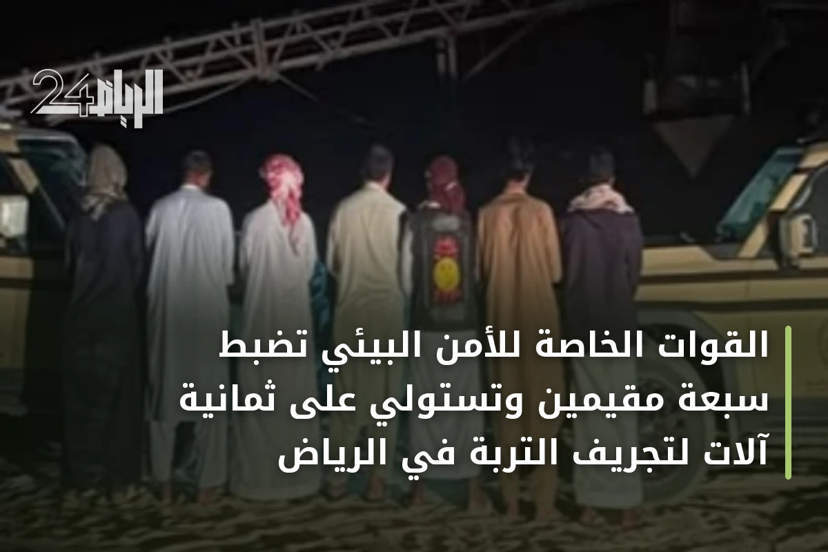 القوات الخاصة للأمن البيئي تضبط سبعة مقيمين وتستولي على ثمانية آلات لتجريف التربة في الرياض