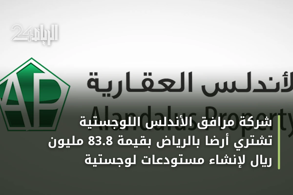 شركة مرافق الأندلس اللوجستية تشتري أرضاً بالرياض بقيمة 83.8 مليون ريال لإنشاء مستودعات لوجستية