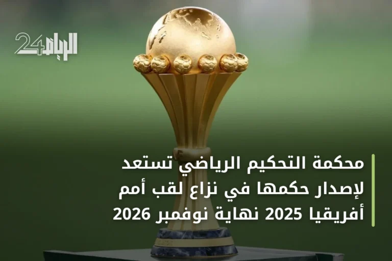 محكمة التحكيم الرياضي تستعد لإصدار حكمها في نزاع لقب أمم أفريقيا 2025 نهاية نوفمبر 2026
