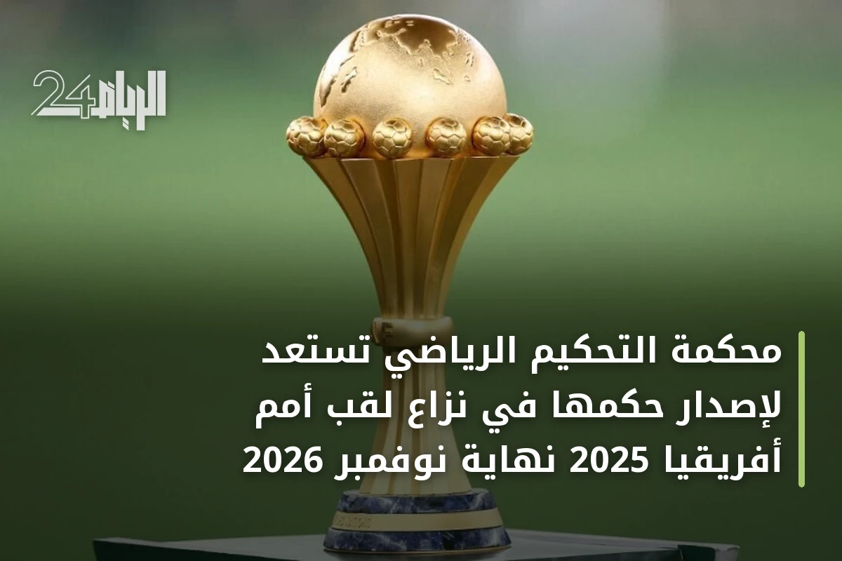 محكمة التحكيم الرياضي تستعد لإصدار حكمها في نزاع لقب أمم أفريقيا 2025 نهاية نوفمبر 2026