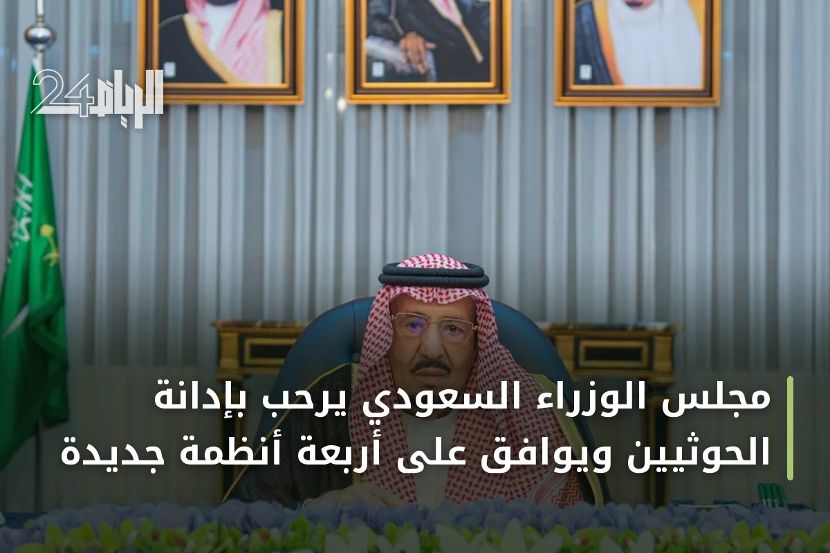 مجلس الوزراء السعودي يرحب بإدانة الحوثيين ويوافق على أربعة أنظمة جديدة