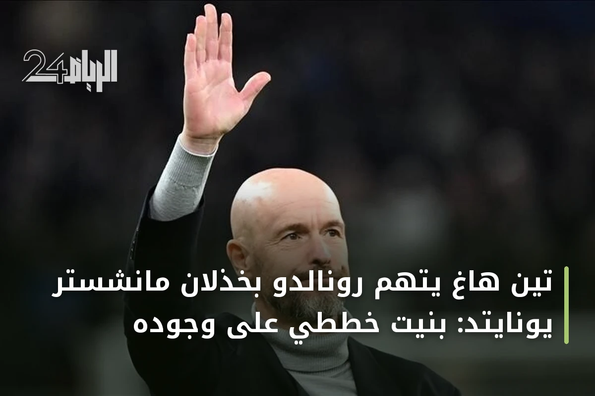 تين هاغ يتهم رونالدو بخذلان مانشستر يونايتد: بنيت خططي على وجوده