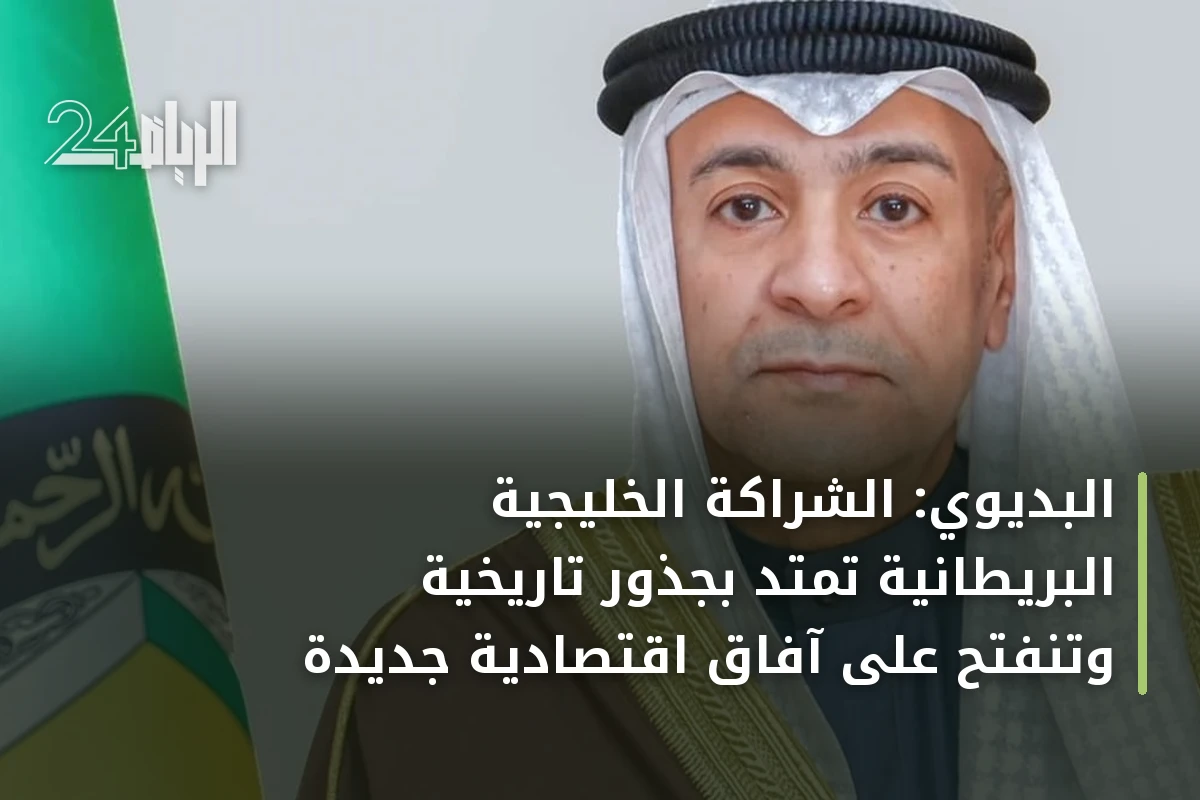 البديوي: الشراكة الخليجية البريطانية تمتد بجذور تاريخية وتنفتح على آفاق اقتصادية جديدة