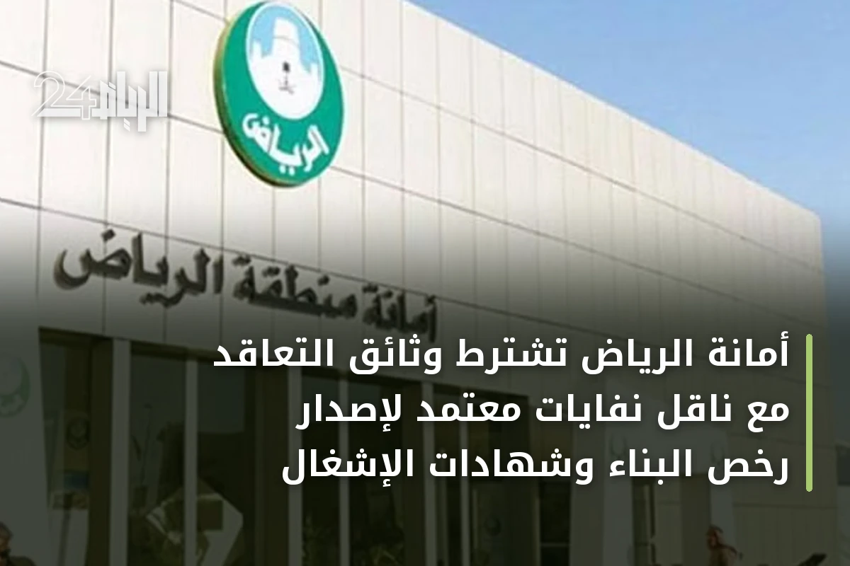 أمانة الرياض تشترط وثائق التعاقد مع ناقل نفايات معتمد لإصدار رخص البناء وشهادات الإشغال