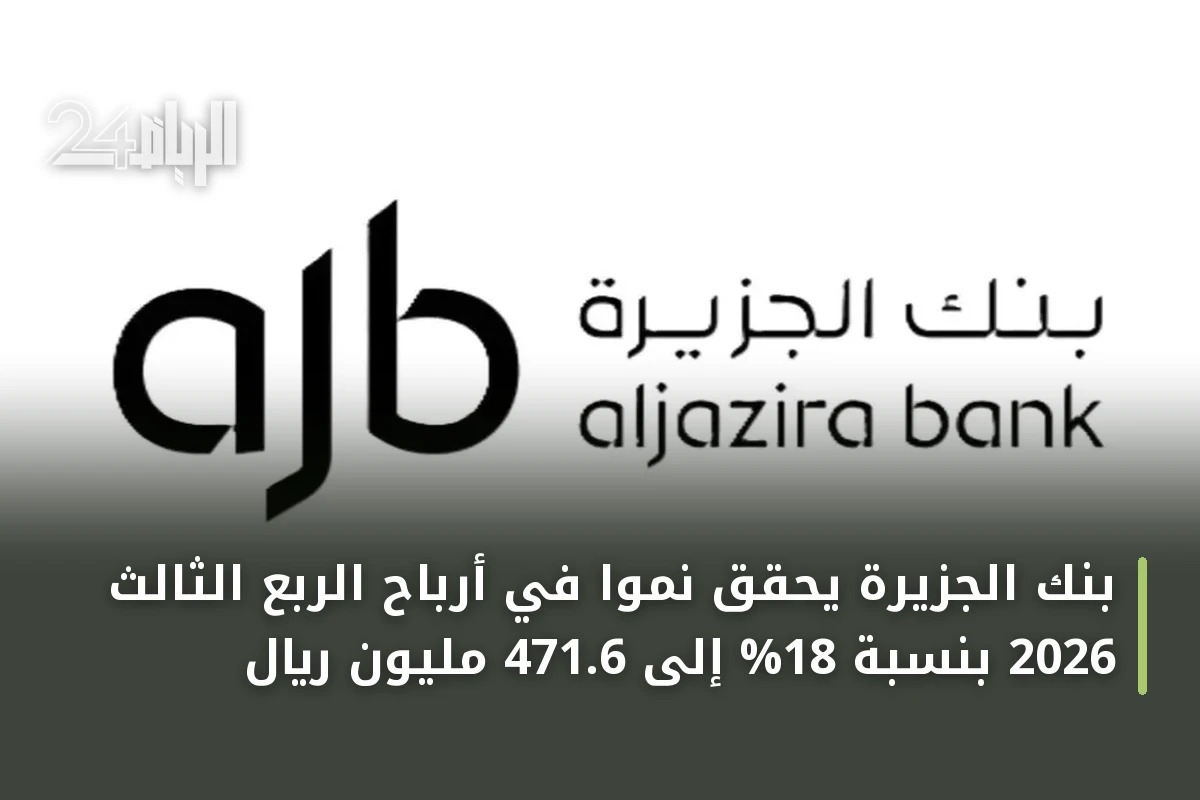 بنك الجزيرة يحقق نمواً في أرباح الربع الثالث 2026 بنسبة 18% إلى 471.6 مليون ريال