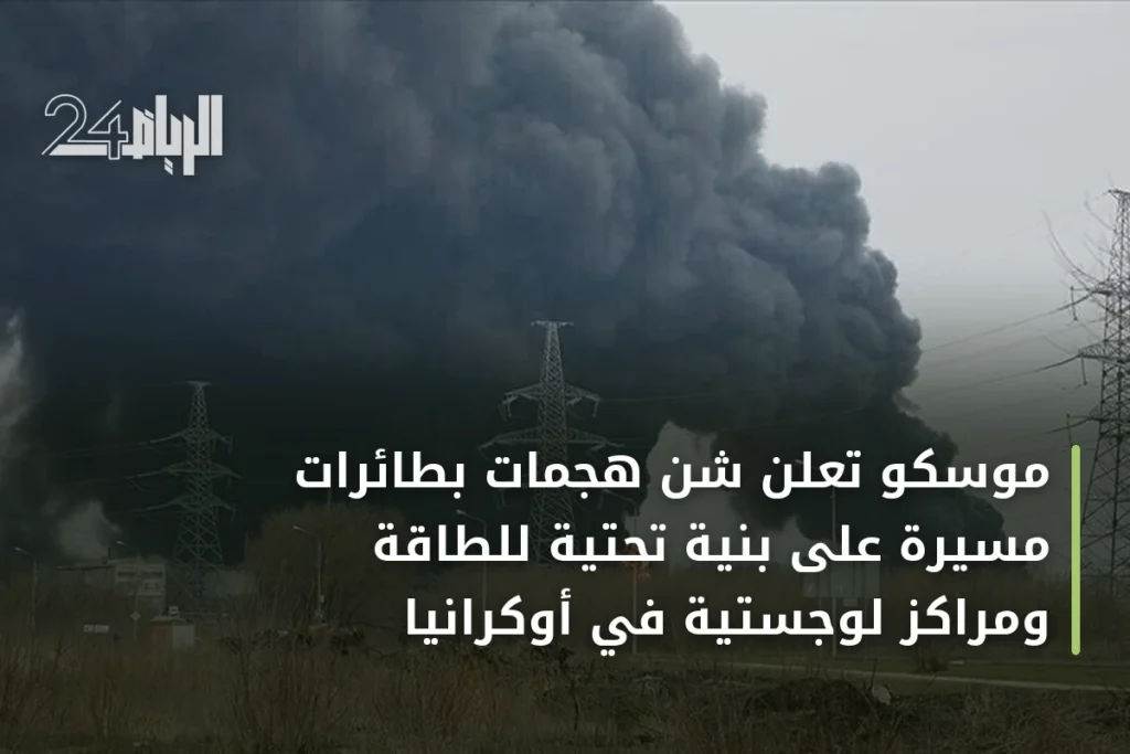 موسكو تعلن شن هجمات بطائرات مسيرة على بنية تحتية للطاقة ومراكز لوجستية في أوكرانيا