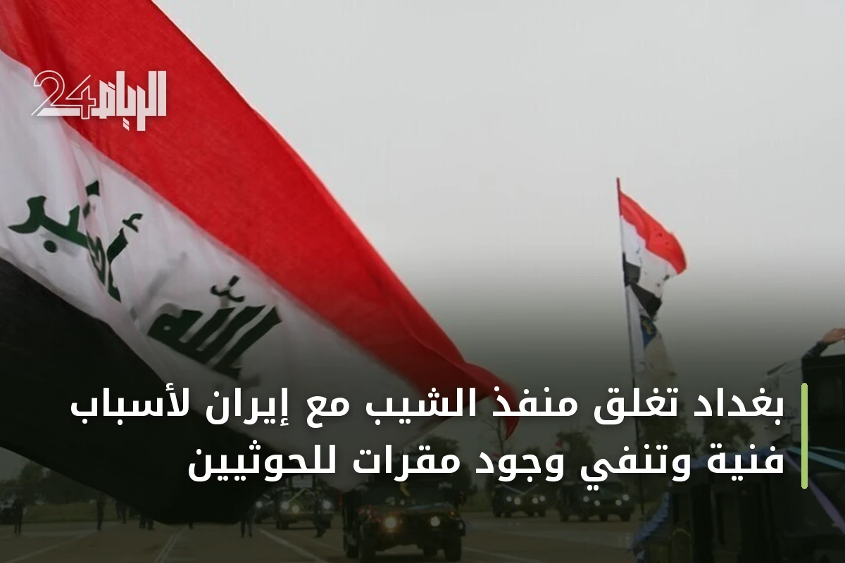 بغداد تغلق منفذ الشيب مع إيران لأسباب فنية وتنفي وجود مقرات للحوثيين