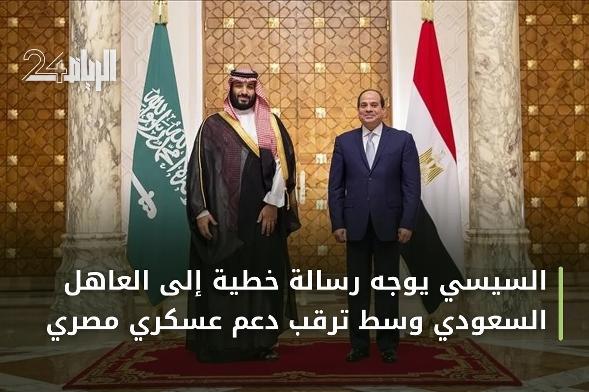 السيسي يوجه رسالة خطية إلى العاهل السعودي وسط ترقب دعم عسكري مصري