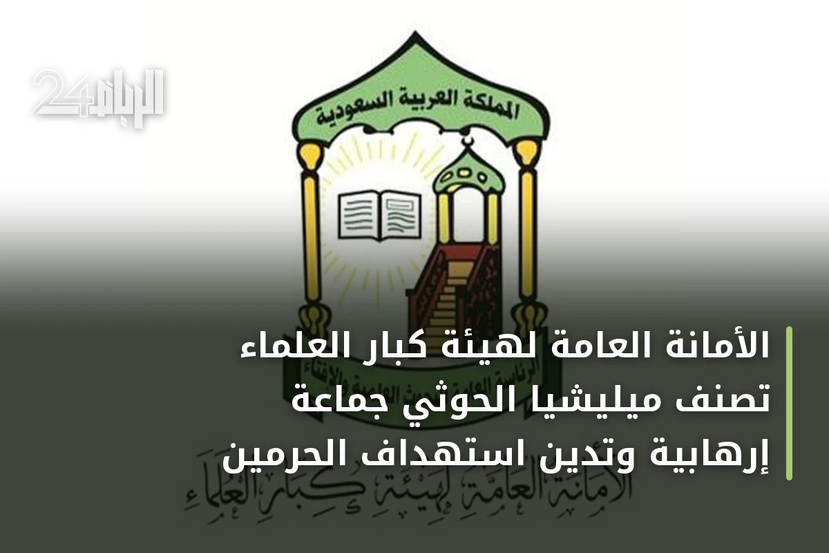 الأمانة العامة لهيئة كبار العلماء تصنف ميليشيا الحوثي جماعة إرهابية وتدين استهداف الحرمين