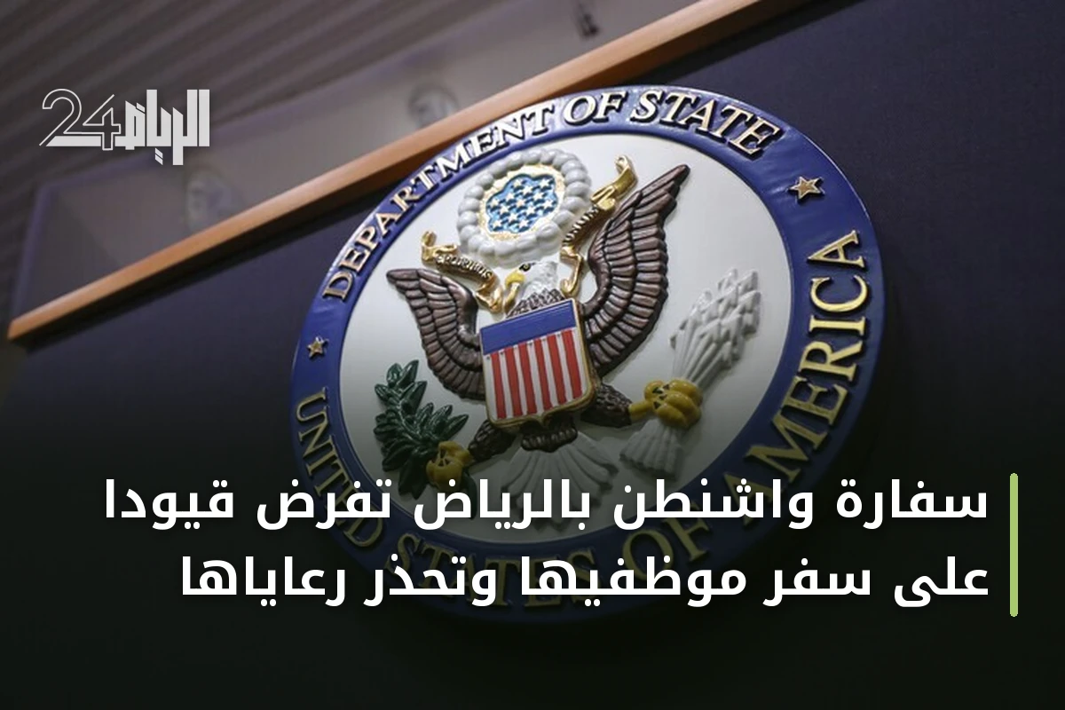 سفارة واشنطن بالرياض تفرض قيوداً على سفر موظفيها وتحذر رعاياها