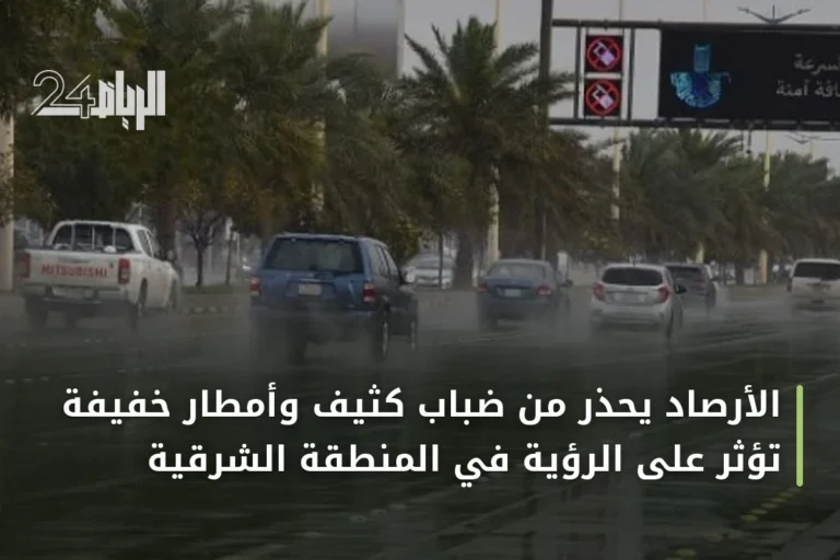 الأرصاد يحذر من ضباب كثيف وأمطار خفيفة تؤثر على الرؤية في المنطقة الشرقية